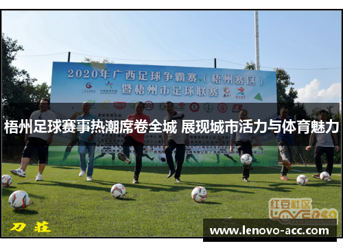 梧州足球赛事热潮席卷全城 展现城市活力与体育魅力