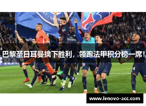 巴黎圣日耳曼擒下胜利，领跑法甲积分榜一席！