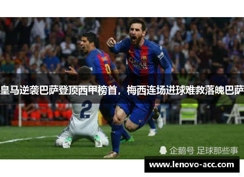 皇马逆袭巴萨登顶西甲榜首，梅西连场进球难救落魄巴萨