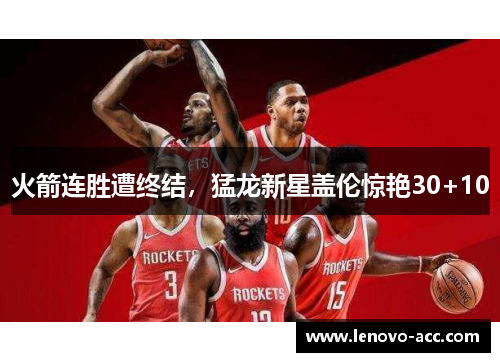 火箭连胜遭终结，猛龙新星盖伦惊艳30+10