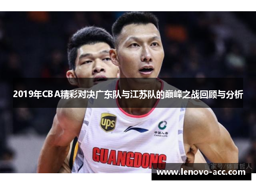 2019年CBA精彩对决广东队与江苏队的巅峰之战回顾与分析