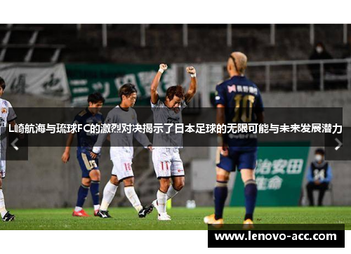 L崎航海与琉球FC的激烈对决揭示了日本足球的无限可能与未来发展潜力