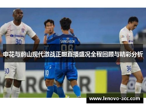 申花与蔚山现代激战正酣直播盛况全程回顾与精彩分析