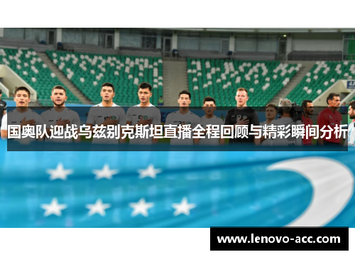 国奥队迎战乌兹别克斯坦直播全程回顾与精彩瞬间分析