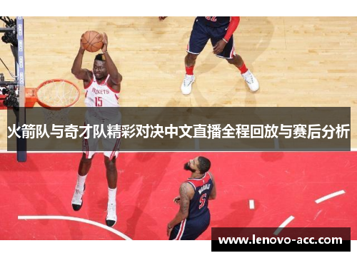 火箭队与奇才队精彩对决中文直播全程回放与赛后分析