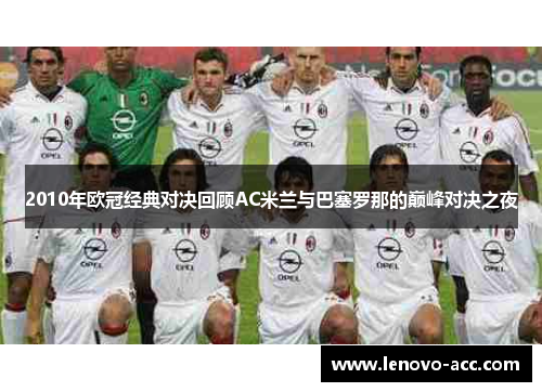 2010年欧冠经典对决回顾AC米兰与巴塞罗那的巅峰对决之夜