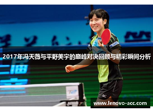 2017年冯天薇与平野美宇的巅峰对决回顾与精彩瞬间分析