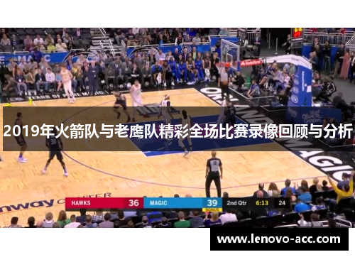 2019年火箭队与老鹰队精彩全场比赛录像回顾与分析