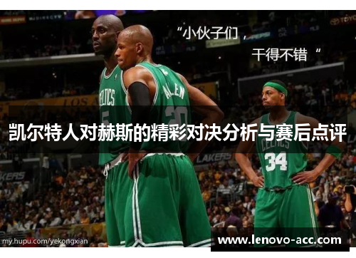 凯尔特人对赫斯的精彩对决分析与赛后点评