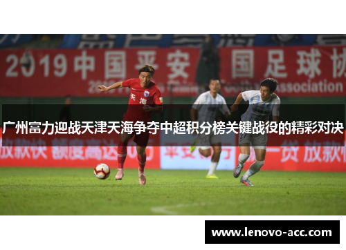 广州富力迎战天津天海争夺中超积分榜关键战役的精彩对决